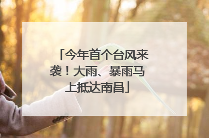 今年首个台风来袭！大雨、暴雨马上抵达南昌