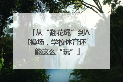 从“翻花绳”到AI操场，学校体育还能这么“玩”