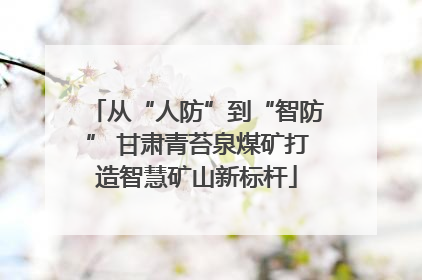 从“人防”到“智防” 甘肃青苔泉煤矿打造智慧矿山新标杆