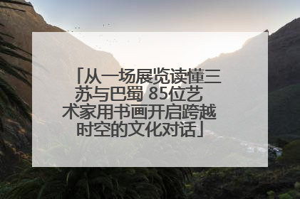 从一场展览读懂三苏与巴蜀 85位艺术家用书画开启跨越时空的文化对话
