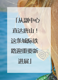 从副中心直达唐山！这条城际铁路迎重要新进展