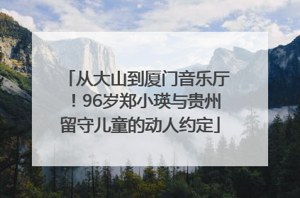 从大山到厦门音乐厅！96岁郑小瑛与贵州留守儿童的动人约定