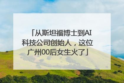 从斯坦福博士到AI科技公司创始人，这位广州00后女生火了