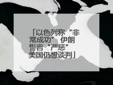 以色列称“非常成功” 伊朗誓言“严惩” 美国仍想谈判