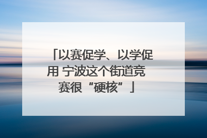 以赛促学、以学促用 宁波这个街道竞赛很“硬核”