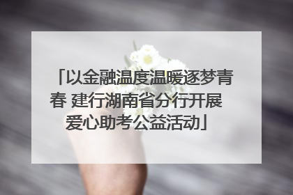以金融温度温暖逐梦青春 建行湖南省分行开展爱心助考公益活动