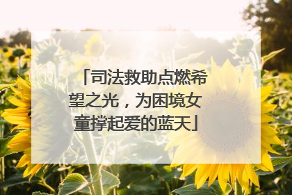 司法救助点燃希望之光，为困境女童撑起爱的蓝天