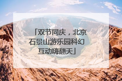 双节同庆，北京石景山游乐园科幻互动嗨翻天