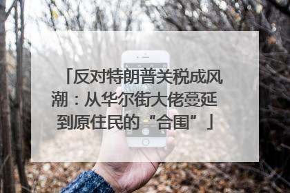 反对特朗普关税成风潮：从华尔街大佬蔓延到原住民的“合围”