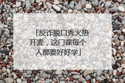 反诈脱口秀火热开麦，这门课每个人都要好好学
