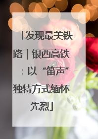 发现最美铁路｜银西高铁：以“笛声”独特方式缅怀先烈