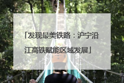 发现最美铁路：沪宁沿江高铁赋能区域发展