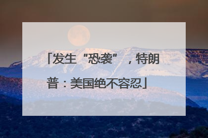 发生“恐袭”，特朗普：美国绝不容忍