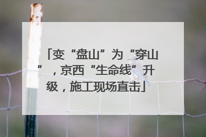 变“盘山”为“穿山”，京西“生命线”升级，施工现场直击
