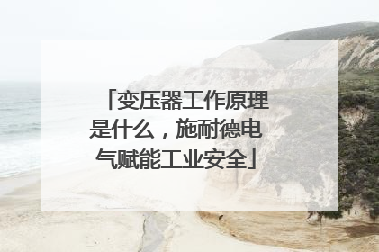 变压器工作原理是什么，施耐德电气赋能工业安全
