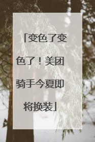变色了变色了！美团骑手今夏即将换装