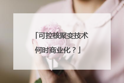 可控核聚变技术何时商业化？