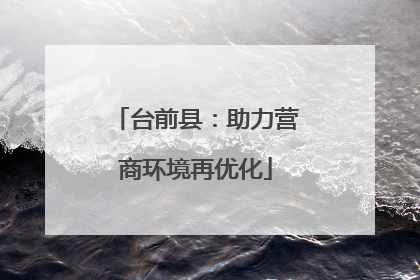 台前县：助力营商环境再优化