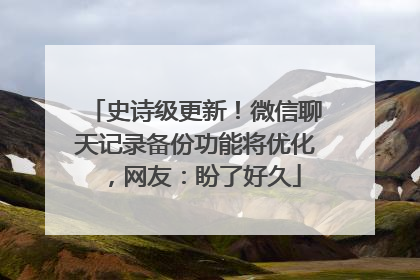 史诗级更新！微信聊天记录备份功能将优化，网友：盼了好久