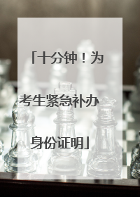 十分钟！为考生紧急补办身份证明