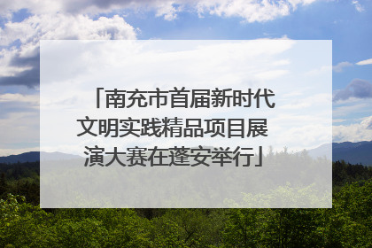 南充市首届新时代文明实践精品项目展演大赛在蓬安举行