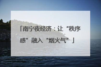 南宁夜经济：让“秩序感”融入“烟火气”