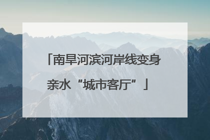 南旱河滨河岸线变身亲水“城市客厅”