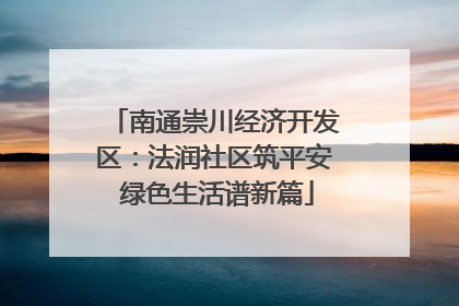 南通崇川经济开发区：法润社区筑平安 绿色生活谱新篇