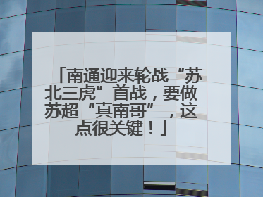 南通迎来轮战“苏北三虎”首战，要做苏超“真南哥”，这点很关键！