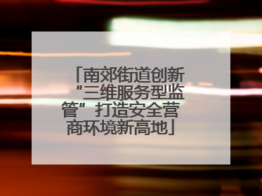 南郊街道创新“三维服务型监管”打造安全营商环境新高地