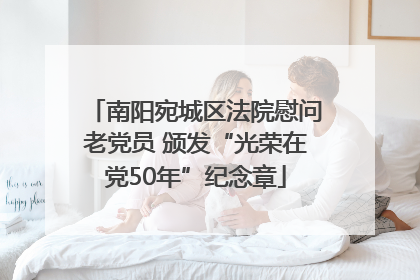 南阳宛城区法院慰问老党员 颁发“光荣在党50年”纪念章