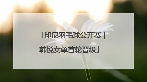 印尼羽毛球公开赛｜韩悦女单首轮晋级