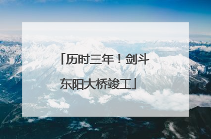 历时三年！剑斗东阳大桥竣工
