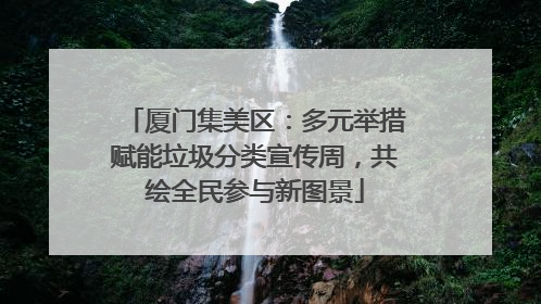 厦门集美区：多元举措赋能垃圾分类宣传周，共绘全民参与新图景