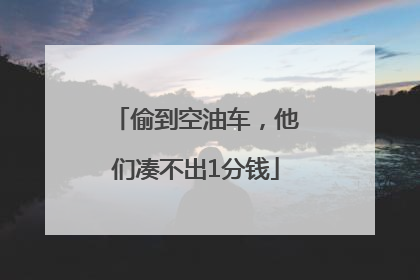 偷到空油车，他们凑不出1分钱
