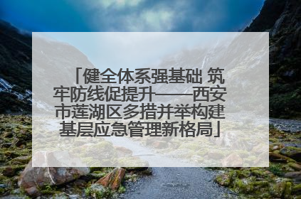 健全体系强基础 筑牢防线促提升——西安市莲湖区多措并举构建基层应急管理新格局