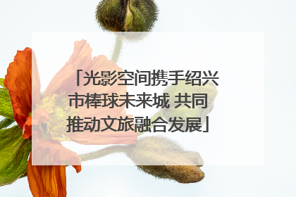 光影空间携手绍兴市棒球未来城 共同推动文旅融合发展