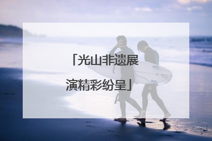 光山非遗展演精彩纷呈