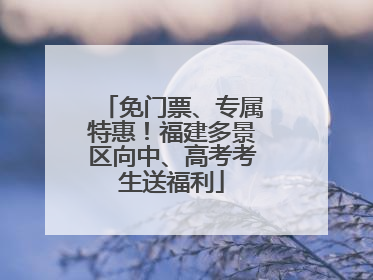 免门票、专属特惠！福建多景区向中、高考考生送福利