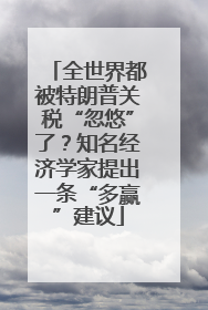 全世界都被特朗普关税“忽悠”了？知名经济学家提出一条“多赢”建议