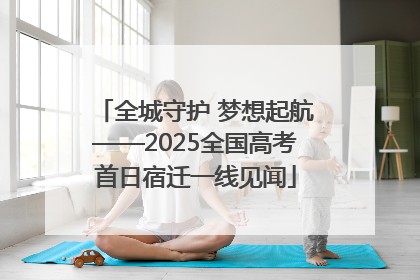 全城守护 梦想起航——2025全国高考首日宿迁一线见闻
