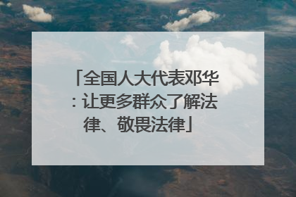 全国人大代表邓华：让更多群众了解法律、敬畏法律