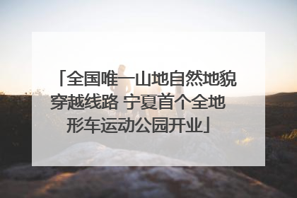 全国唯一山地自然地貌穿越线路 宁夏首个全地形车运动公园开业
