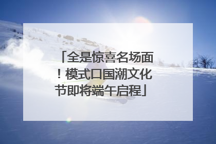 全是惊喜名场面！模式口国潮文化节即将端午启程