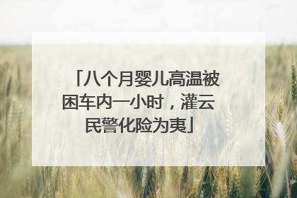 八个月婴儿高温被困车内一小时，灌云民警化险为夷