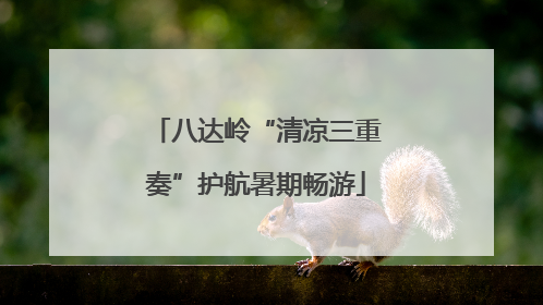 八达岭“清凉三重奏”护航暑期畅游