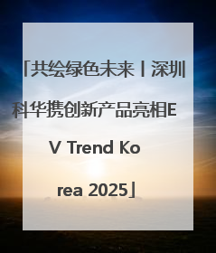 共绘绿色未来丨深圳科华携创新产品亮相EV Trend Korea 2025