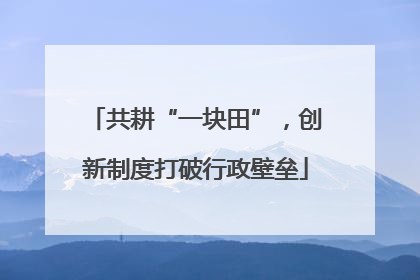共耕“一块田”，创新制度打破行政壁垒