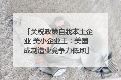 关税政策自戕本土企业 美小企业主：美国成制造业竞争力低地