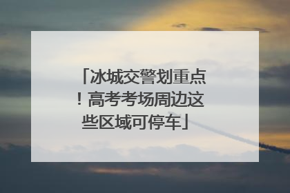 冰城交警划重点！高考考场周边这些区域可停车